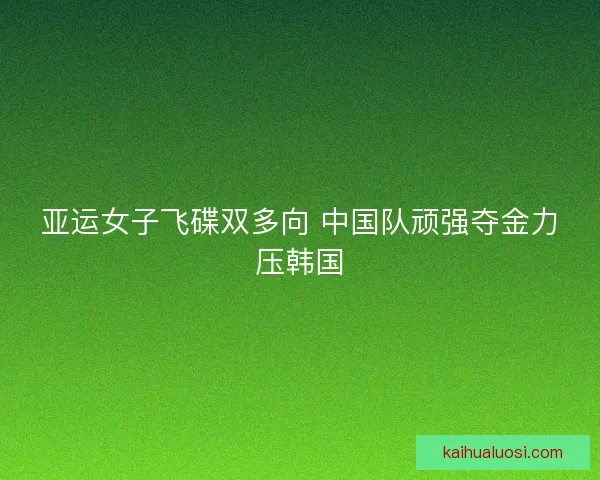 亚运女子飞碟双多向 中国队顽强夺金力压韩国
