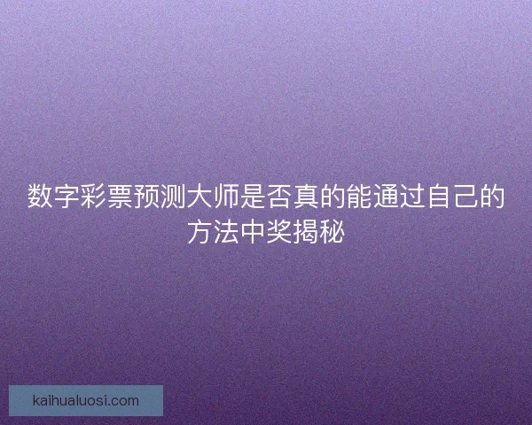数字彩票预测大师是否真的能通过自己的方法中奖揭秘