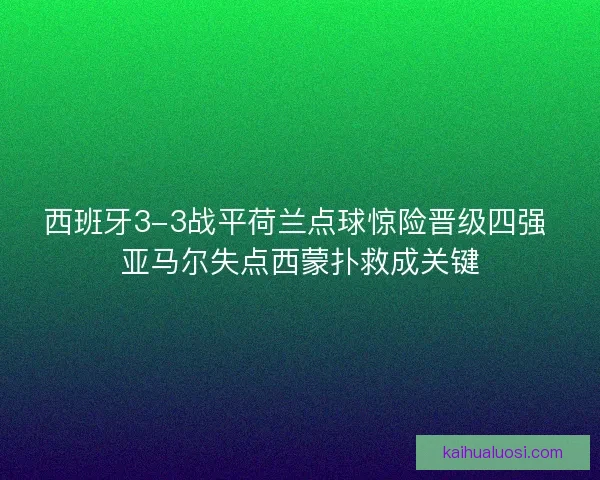 西班牙3-3战平荷兰点球惊险晋级四强 亚马尔失点西蒙扑救成关键