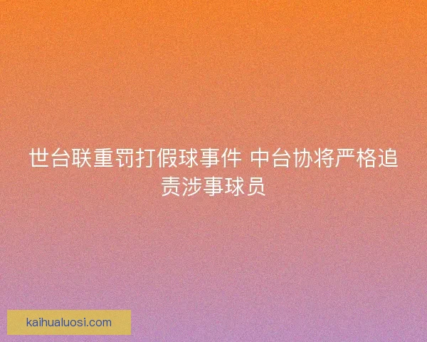 世台联重罚打假球事件 中台协将严格追责涉事球员
