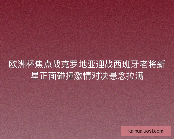 欧洲杯焦点战克罗地亚迎战西班牙老将新星正面碰撞激情对决悬念拉满