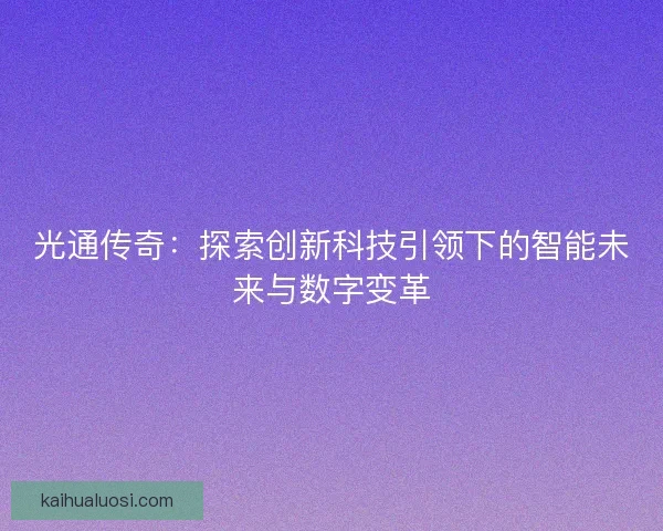 光通传奇：探索创新科技引领下的智能未来与数字变革