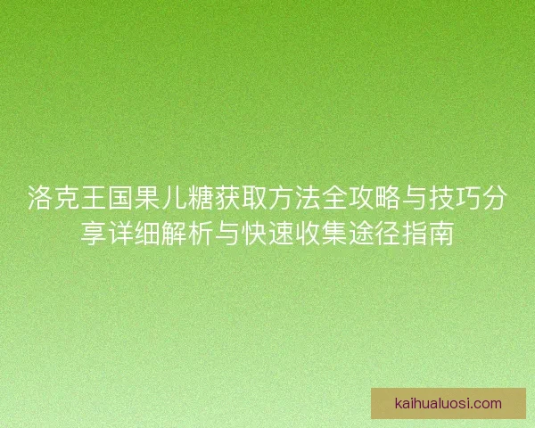 洛克王国果儿糖获取方法全攻略与技巧分享详细解析与快速收集途径指南
