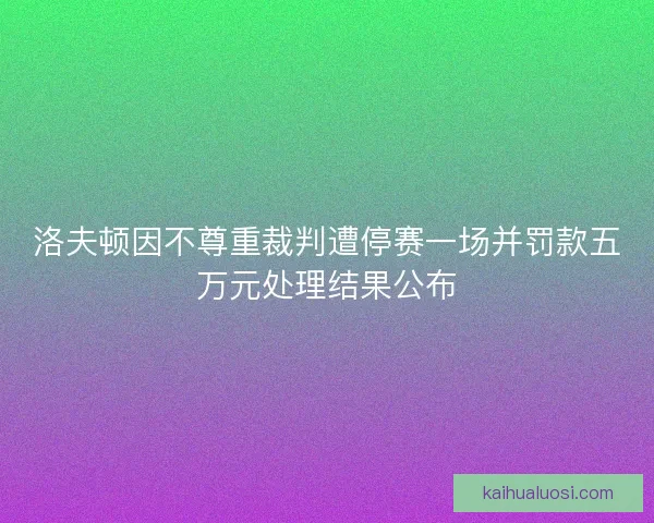 洛夫顿因不尊重裁判遭停赛一场并罚款五万元处理结果公布