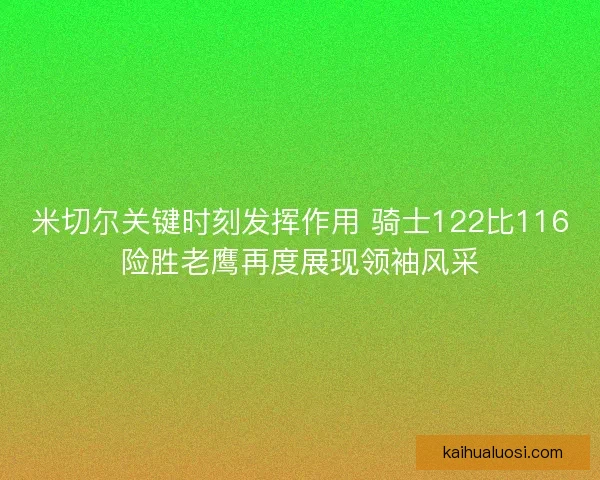 米切尔关键时刻发挥作用 骑士122比116险胜老鹰再度展现领袖风采