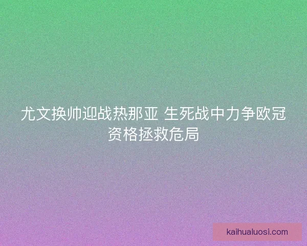 尤文换帅迎战热那亚 生死战中力争欧冠资格拯救危局 尤文换帅迎战热那亚 生死战中力争欧冠资格拯救危局
