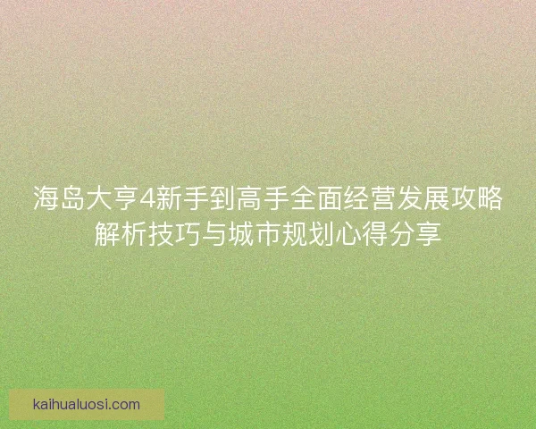 海岛大亨4新手到高手全面经营发展攻略解析技巧与城市规划心得分享 海岛大亨4新手到高手全面经营发展攻略解析技巧与城市规划心得分享