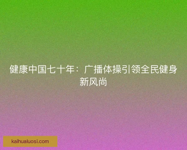 健康中国七十年：广播体操引领全民健身新风尚